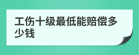 工伤十级最低能赔偿多少钱