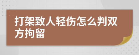 打架致人轻伤怎么判双方拘留