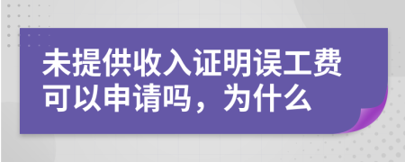 未提供收入证明误工费可以申请吗，为什么