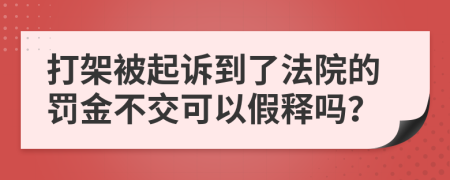 打架被起诉到了法院的罚金不交可以假释吗？