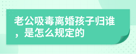 老公吸毒离婚孩子归谁，是怎么规定的