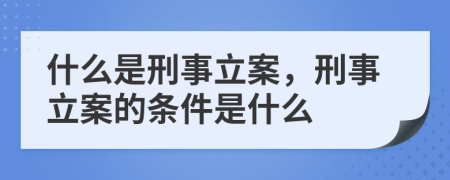 什么是刑事立案，刑事立案的条件是什么