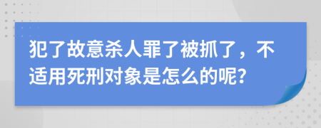 犯了故意杀人罪了被抓了，不适用死刑对象是怎么的呢？