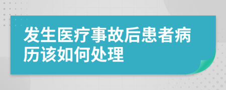 发生医疗事故后患者病历该如何处理