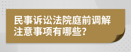 民事诉讼法院庭前调解注意事项有哪些？