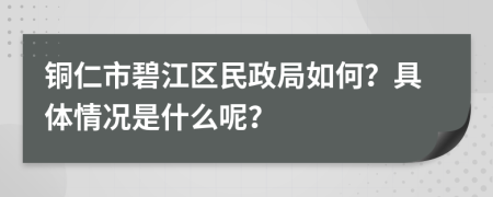铜仁市碧江区民政局如何？具体情况是什么呢？