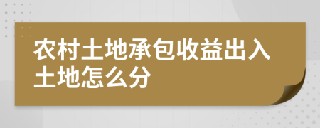 农村土地承包收益出入土地怎么分