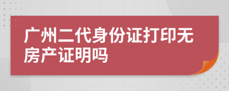 广州二代身份证打印无房产证明吗