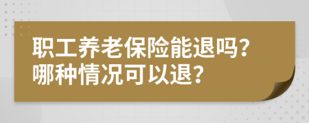 职工养老保险能退吗？哪种情况可以退？