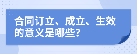合同订立、成立、生效的意义是哪些？