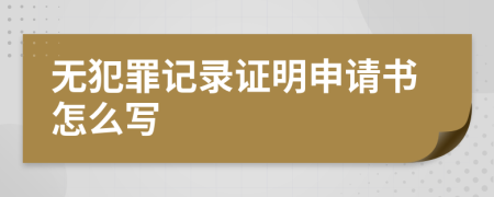 无犯罪记录证明申请书怎么写