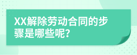XX解除劳动合同的步骤是哪些呢？
