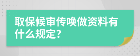 取保候审传唤做资料有什么规定？