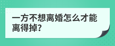 一方不想离婚怎么才能离得掉？