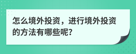 怎么境外投资，进行境外投资的方法有哪些呢？