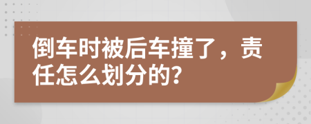 倒车时被后车撞了，责任怎么划分的？