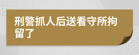 刑警抓人后送看守所拘留了