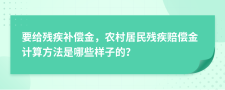 要给残疾补偿金，农村居民残疾赔偿金计算方法是哪些样子的？