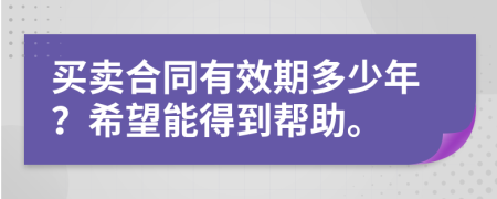 买卖合同有效期多少年？希望能得到帮助。