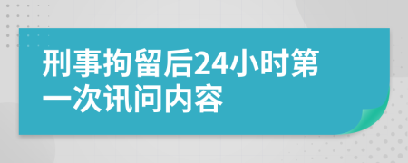 刑事拘留后24小时第一次讯问内容