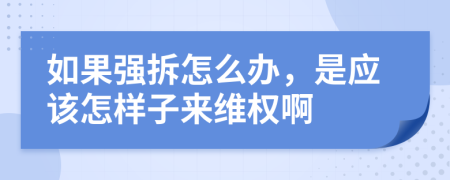 如果强拆怎么办，是应该怎样子来维权啊