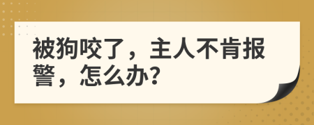 被狗咬了，主人不肯报警，怎么办？