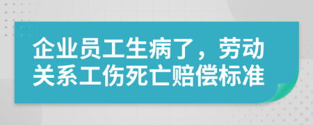 企业员工生病了，劳动关系工伤死亡赔偿标准