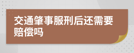 交通肇事服刑后还需要赔偿吗