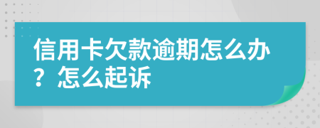 信用卡欠款逾期怎么办？怎么起诉