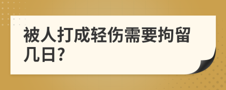 被人打成轻伤需要拘留几日?