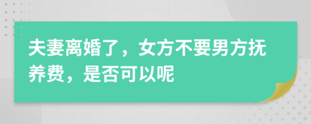 夫妻离婚了，女方不要男方抚养费，是否可以呢