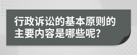 行政诉讼的基本原则的主要内容是哪些呢？