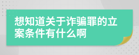 想知道关于诈骗罪的立案条件有什么啊