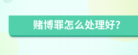 赌博罪怎么处理好？