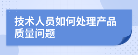 技术人员如何处理产品质量问题