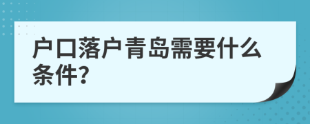 户口落户青岛需要什么条件？