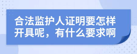 合法监护人证明要怎样开具呢，有什么要求啊