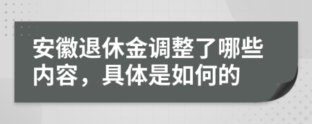 安徽退休金调整了哪些内容，具体是如何的