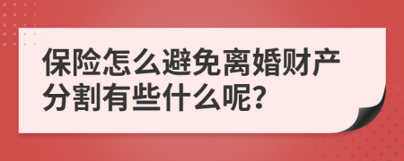 保险怎么避免离婚财产分割有些什么呢？