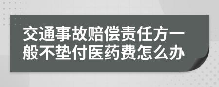 交通事故赔偿责任方一般不垫付医药费怎么办