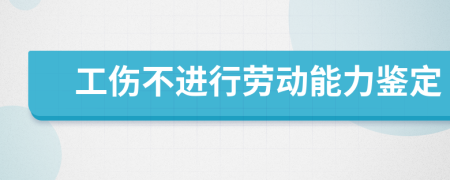 工伤不进行劳动能力鉴定