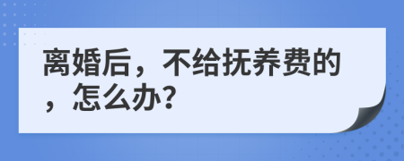 离婚后，不给抚养费的，怎么办？