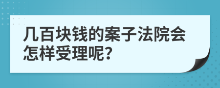 几百块钱的案子法院会怎样受理呢？