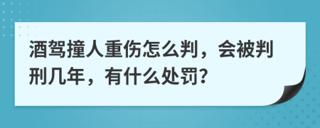 酒驾撞人重伤怎么判，会被判刑几年，有什么处罚？