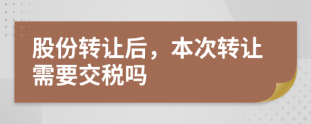 股份转让后，本次转让需要交税吗