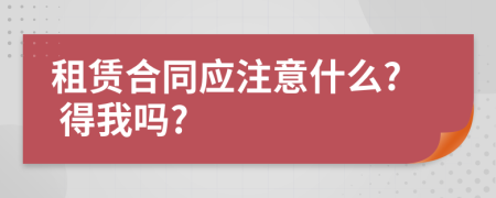 租赁合同应注意什么? 得我吗?