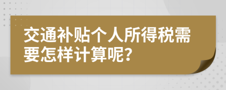 交通补贴个人所得税需要怎样计算呢？