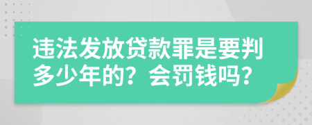 违法发放贷款罪是要判多少年的？会罚钱吗？