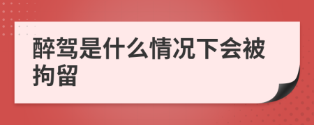 醉驾是什么情况下会被拘留