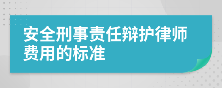 安全刑事责任辩护律师费用的标准